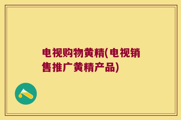 电视购物黄精(电视销售推广黄精产品)