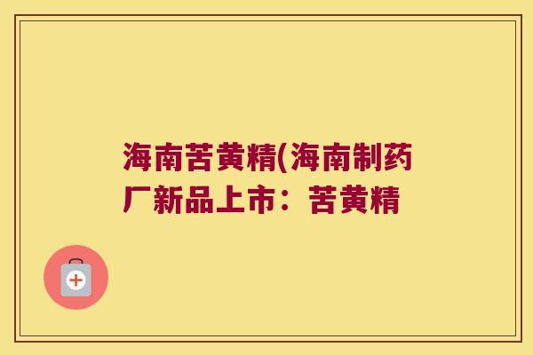 海南苦黄精(海南制药厂新品上市：苦黄精