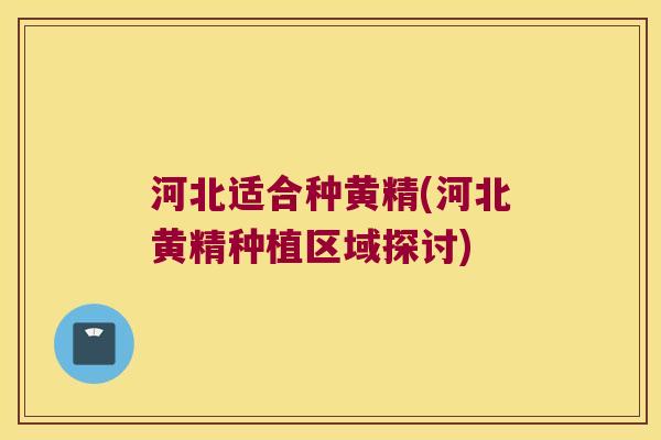 河北适合种黄精(河北黄精种植区域探讨) 河北适合种黄精(河北黄精种植区域探讨)