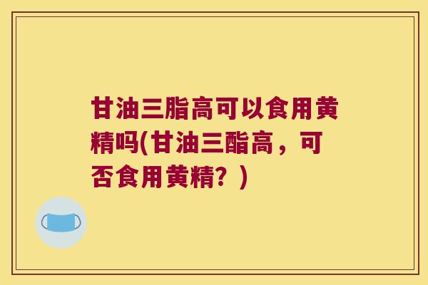 甘油三脂高可以食用黄精吗(甘油三酯高,可否食用黄精?) 甘油三脂高可以食用黄精吗(甘油三酯高,可否食用黄精?)