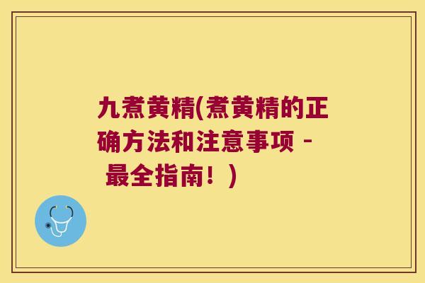 九煮黄精(煮黄精的正确方法和注意事项 - 全指南！)