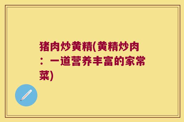 猪肉炒黄精(黄精炒肉：一道营养丰富的家常菜)