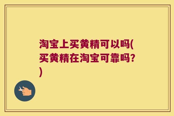 淘宝上买黄精可以吗(买黄精在淘宝可靠吗？)