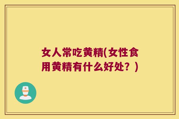 女人常吃黄精(女性食用黄精有什么好处？)