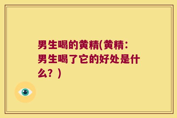 男生喝的黄精(黄精：男生喝了它的好处是什么？)