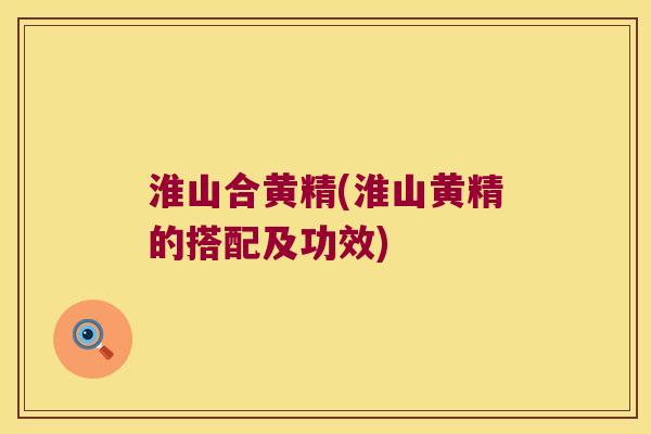 淮山合黄精(淮山黄精的搭配及功效) 淮山合黄精(淮山黄精的搭配及功效)
