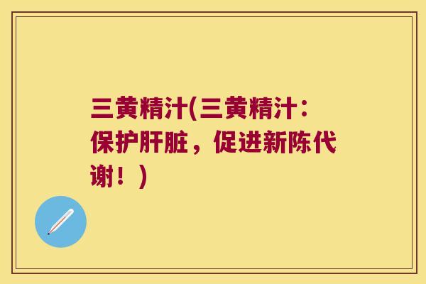 三黄精汁(三黄精汁：保护，促进！)