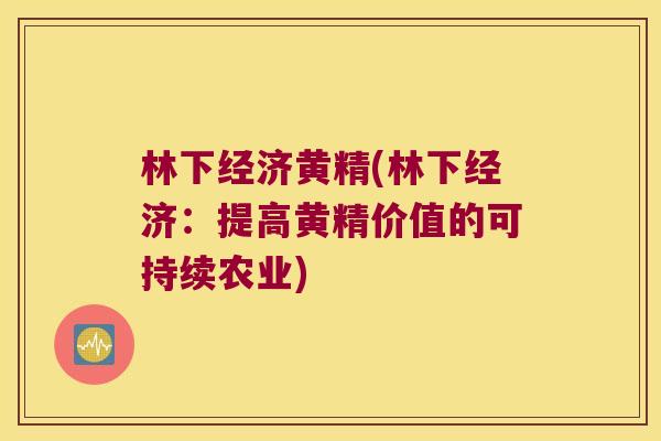 林下经济黄精(林下经济:提高黄精价值的可持续农业) 林下经济黄精(林下经济:提高黄精价值的可持续农业)
