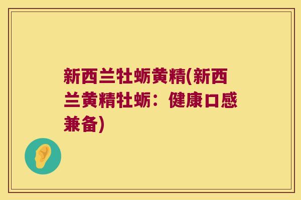新西兰牡蛎黄精(新西兰黄精牡蛎:健康口感兼备) 新西兰牡蛎黄精(新西兰黄精牡蛎:健康口感兼备)