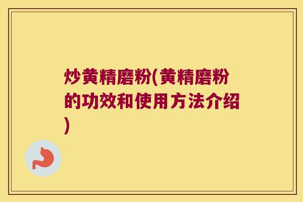 炒黄精磨粉(黄精磨粉的功效和使用方法介绍) 炒黄精磨粉(黄精磨粉的功效和使用方法介绍)