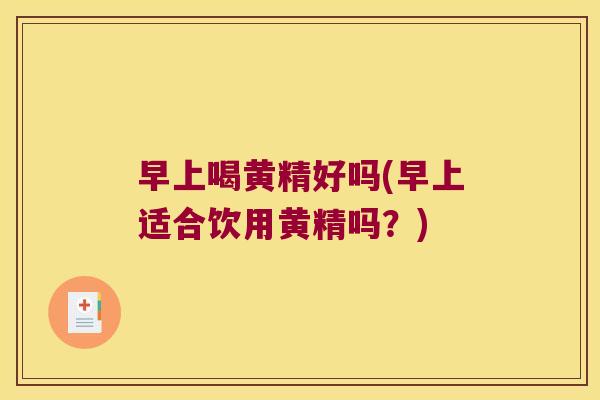 早上喝黄精好吗(早上适合饮用黄精吗？)