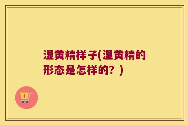 湿黄精样子(湿黄精的形态是怎样的?) 湿黄精样子(湿黄精的形态是怎样的?)