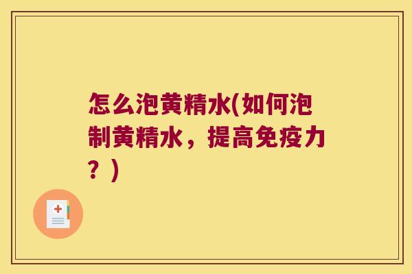 怎么泡黄精水(如何泡制黄精水,提高力?) 怎么泡黄精水(如何泡制黄精水,提高力?)