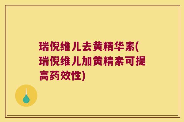 瑞倪维儿去黄精华素(瑞倪维儿加黄精素可提高性)