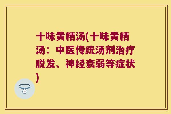 十味黄精汤(十味黄精汤:中医传统汤剂、衰弱等症状) 十味黄精汤(十味黄精汤:中医传统汤剂、衰弱等症状)