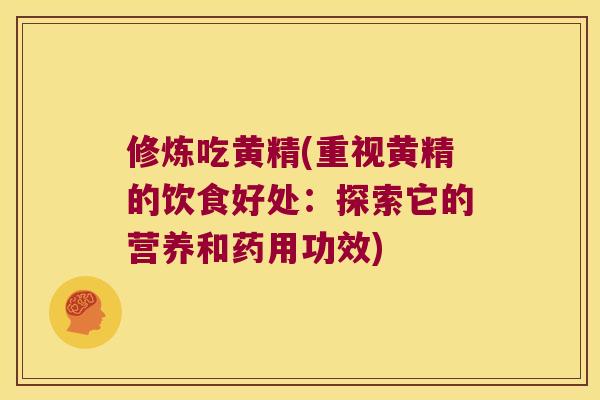 修炼吃黄精(重视黄精的饮食好处:探索它的营养和药用功效) 修炼吃黄精(重视黄精的饮食好处:探索它的营养和药用功效)