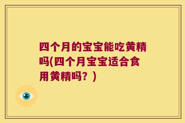 四个月的宝宝能吃黄精吗(四个月宝宝适合食用黄精吗？)