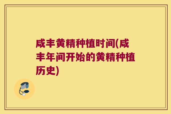 咸丰黄精种植时间(咸丰年间开始的黄精种植历史)