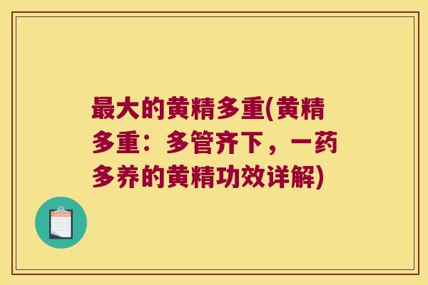 大的黄精多重(黄精多重：多管齐下，一药多养的黄精功效详解)