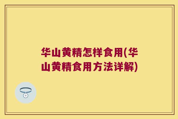 华山黄精怎样食用(华山黄精食用方法详解) 华山黄精怎样食用(华山黄精食用方法详解)