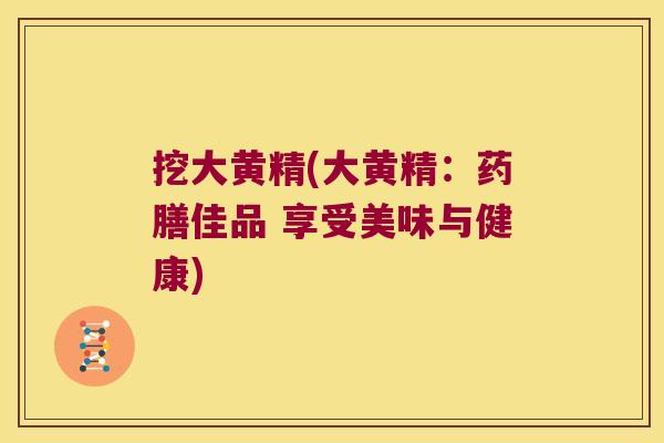 挖大黄精(大黄精：药膳佳品 享受美味与健康)