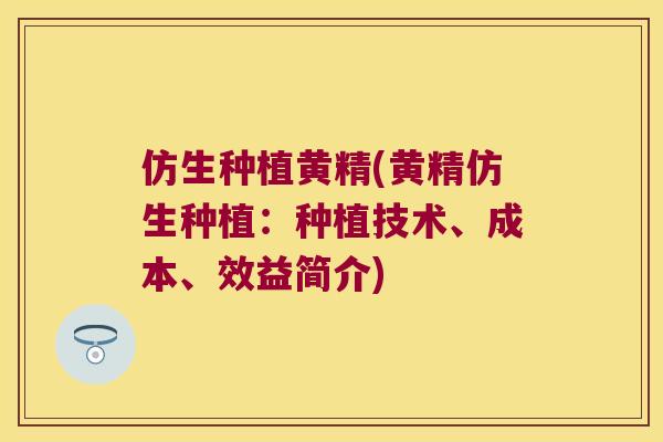 仿生种植黄精(黄精仿生种植:种植技术、成本、效益简介) 仿生种植黄精(黄精仿生种植:种植技术、成本、效益简介)