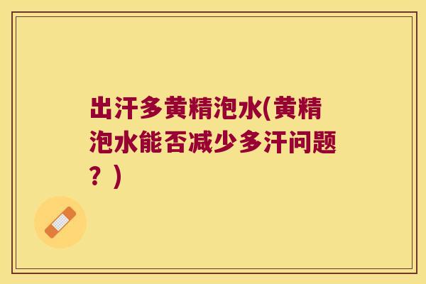 出汗多黄精泡水(黄精泡水能否减少多汗问题?) 出汗多黄精泡水(黄精泡水能否减少多汗问题?)