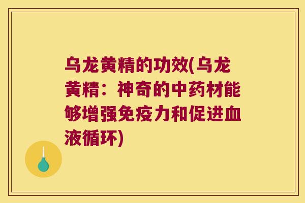 乌龙黄精的功效(乌龙黄精:神奇的材能够增强力和促进) 乌龙黄精的功效(乌龙黄精:神奇的材能够增强力和促进)