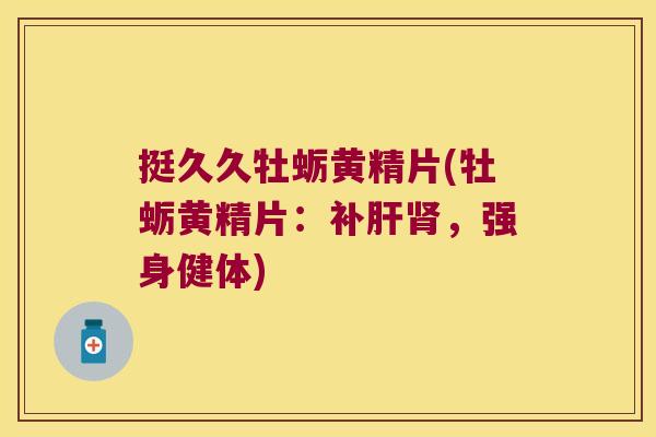挺久久牡蛎黄精片(牡蛎黄精片：补，强身健体)