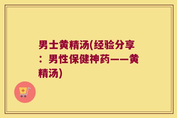 男士黄精汤(经验分享：男性保健神药——黄精汤)