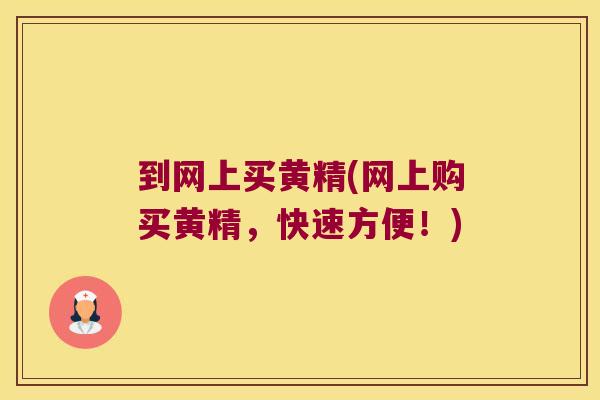 到网上买黄精(网上购买黄精，快速方便！)