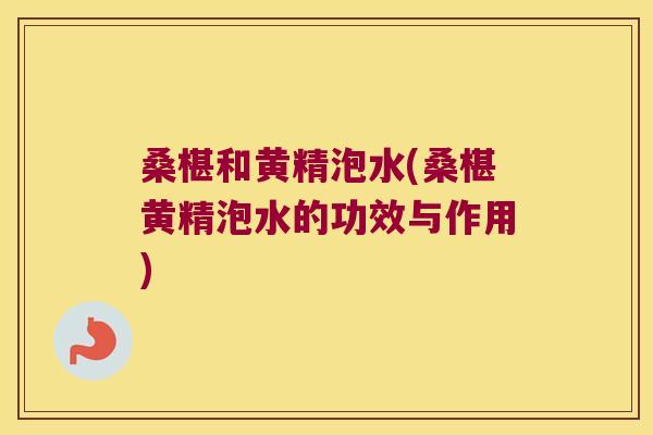 桑椹和黄精泡水(桑椹黄精泡水的功效与作用) 桑椹和黄精泡水(桑椹黄精泡水的功效与作用)
