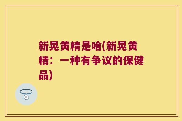 新晃黄精是啥(新晃黄精:一种有争议的保健品) 新晃黄精是啥(新晃黄精:一种有争议的保健品)