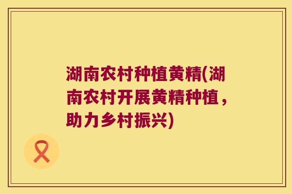 湖南农村种植黄精(湖南农村开展黄精种植，助力乡村振兴)