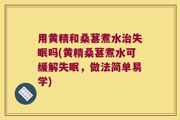用黄精和桑葚煮水吗(黄精桑葚煮水可缓解,做法简单易学) 用黄精和桑葚煮水吗(黄精桑葚煮水可缓解,做法简单易学)