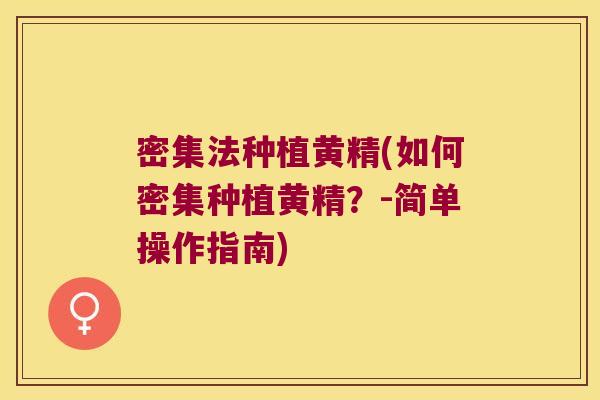 密集法种植黄精(如何密集种植黄精?-简单操作指南) 密集法种植黄精(如何密集种植黄精?-简单操作指南)