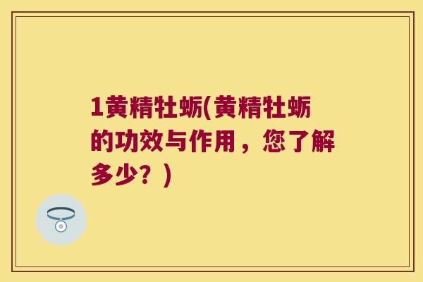 1黄精牡蛎(黄精牡蛎的功效与作用，您了解多少？)