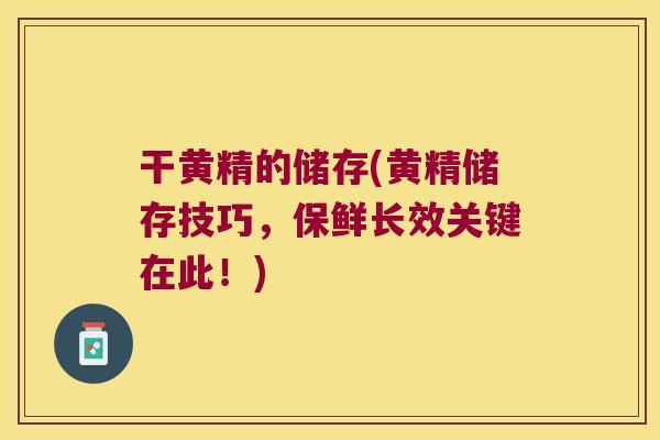 干黄精的储存(黄精储存技巧，保鲜长效关键在此！)