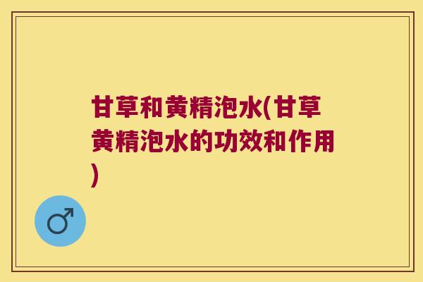 甘草和黄精泡水(甘草黄精泡水的功效和作用) 甘草和黄精泡水(甘草黄精泡水的功效和作用)