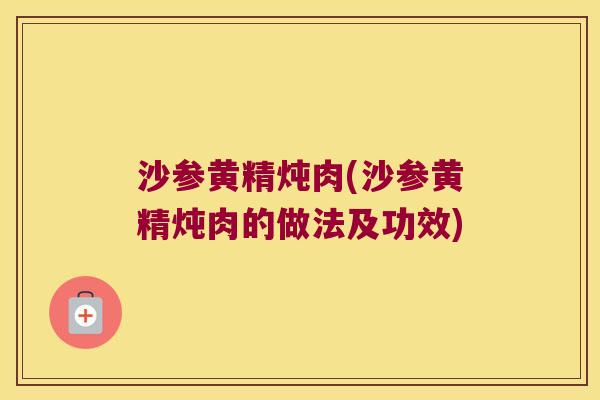 沙参黄精炖肉(沙参黄精炖肉的做法及功效)