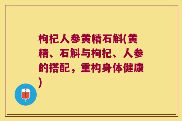 枸杞人参黄精石斛(黄精、石斛与枸杞、人参的搭配,重构身体健康) 枸杞人参黄精石斛(黄精、石斛与枸杞、人参的搭配,重构身体健康)