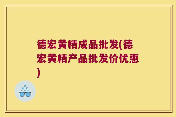 德宏黄精成品批发(德宏黄精产品批发价优惠)