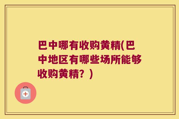 巴中哪有收购黄精(巴中地区有哪些场所能够收购黄精?) 巴中哪有收购黄精(巴中地区有哪些场所能够收购黄精?)