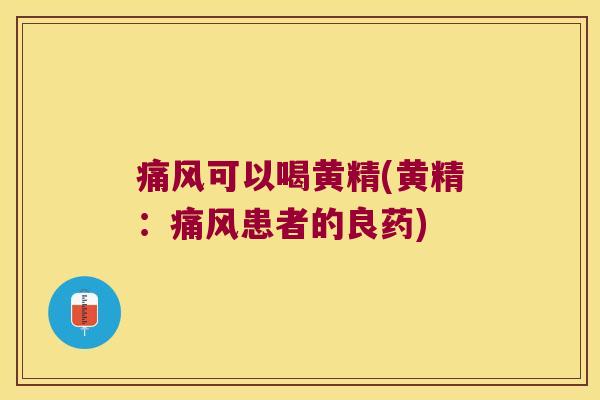 可以喝黄精(黄精:患者的良药) 可以喝黄精(黄精:患者的良药)