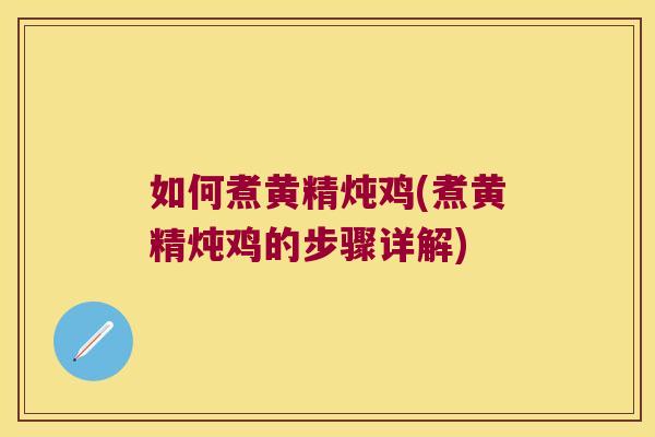 如何煮黄精炖鸡(煮黄精炖鸡的步骤详解) 如何煮黄精炖鸡(煮黄精炖鸡的步骤详解)