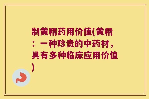 制黄精药用价值(黄精：一种珍贵的材，具有多种临床应用价值)