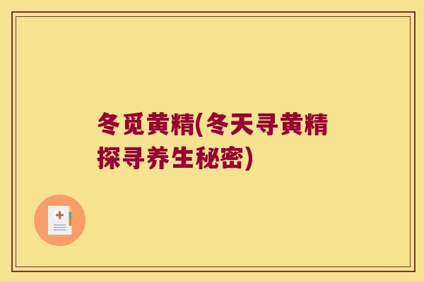 冬觅黄精(冬天寻黄精探寻养生秘密) 冬觅黄精(冬天寻黄精探寻养生秘密)