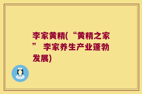 李家黄精(“黄精之家” 李家养生产业蓬勃发展)