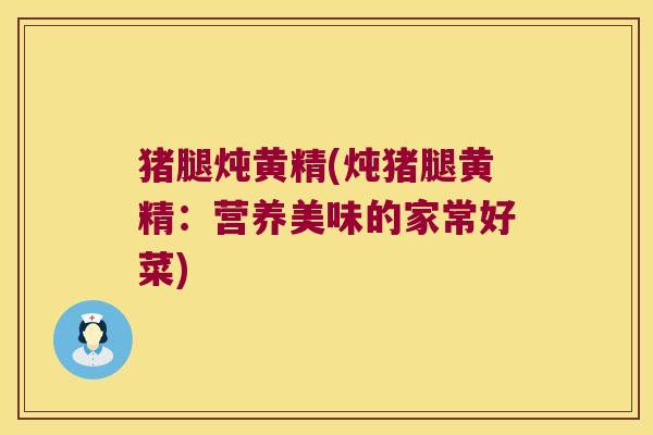 猪腿炖黄精(炖猪腿黄精：营养美味的家常好菜)
