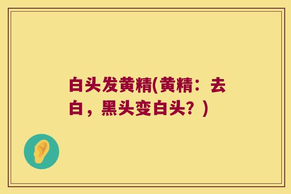 白头发黄精(黄精:去白,黑头变白头?) 白头发黄精(黄精:去白,黑头变白头?)